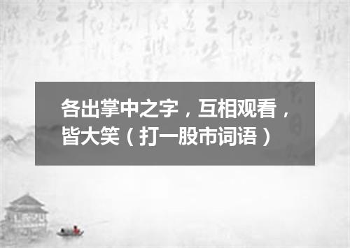 各出掌中之字，互相观看，皆大笑（打一股市词语）