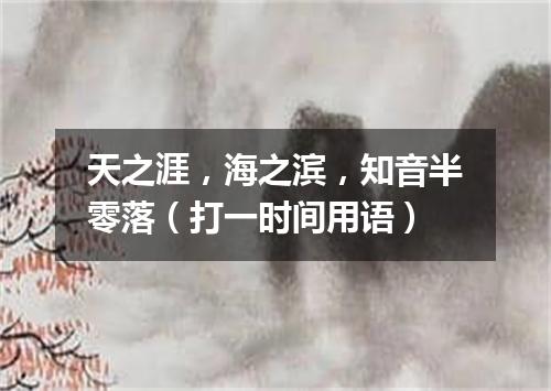 天之涯，海之滨，知音半零落（打一时间用语）