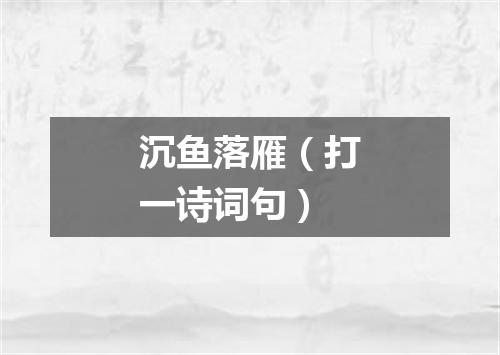 沉鱼落雁（打一诗词句）
