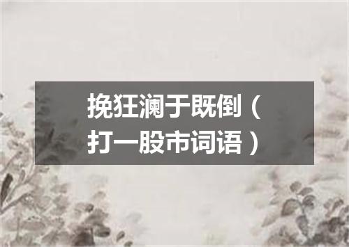 挽狂澜于既倒（打一股市词语）