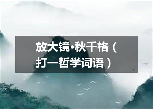放大镜·秋千格（打一哲学词语）