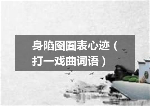 身陷囹圄表心迹（打一戏曲词语）