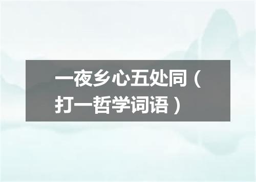 一夜乡心五处同（打一哲学词语）