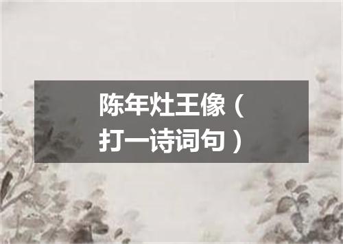 陈年灶王像（打一诗词句）