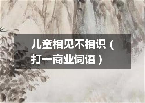 儿童相见不相识（打一商业词语）