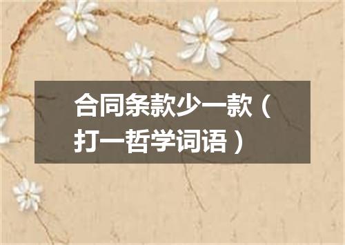 合同条款少一款（打一哲学词语）