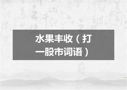 水果丰收（打一股市词语）