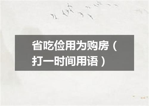 省吃俭用为购房（打一时间用语）