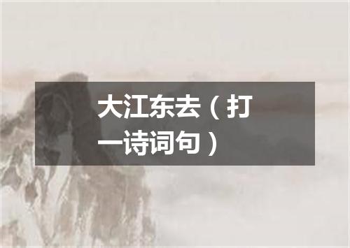 大江东去（打一诗词句）