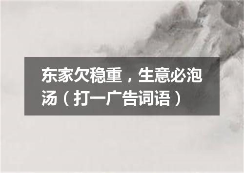 东家欠稳重，生意必泡汤（打一广告词语）