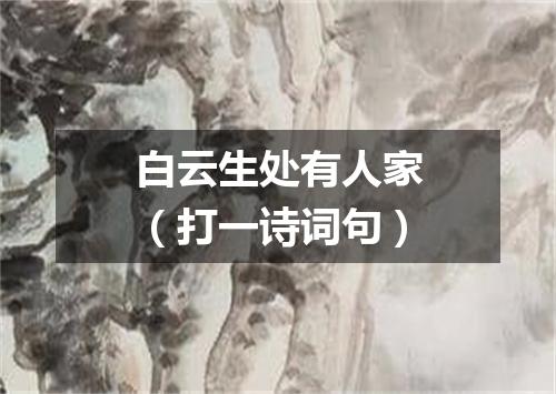白云生处有人家（打一诗词句）