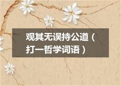 观其无误持公道（打一哲学词语）