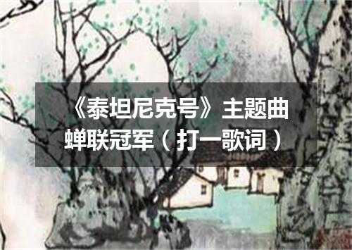 《泰坦尼克号》主题曲蝉联冠军（打一歌词）
