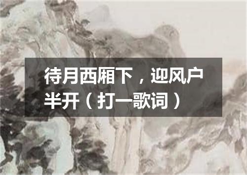待月西厢下，迎风户半开（打一歌词）