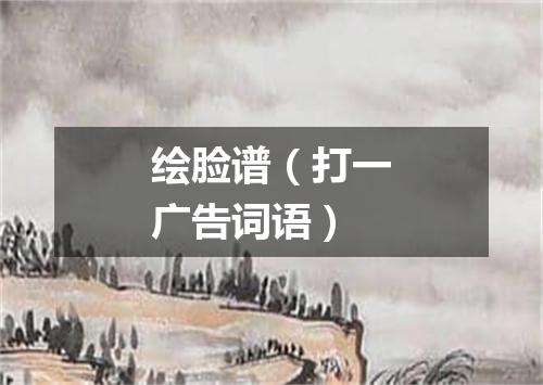 绘脸谱（打一广告词语）