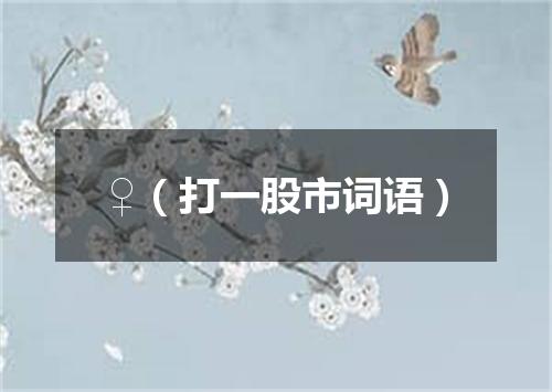 ♀（打一股市词语）
