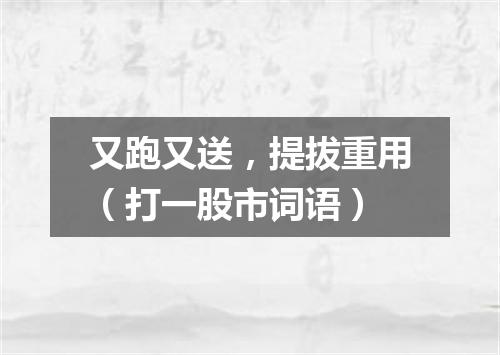 又跑又送，提拔重用（打一股市词语）