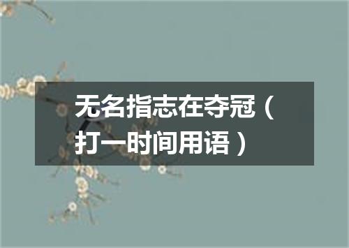 无名指志在夺冠（打一时间用语）