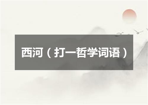 西河（打一哲学词语）