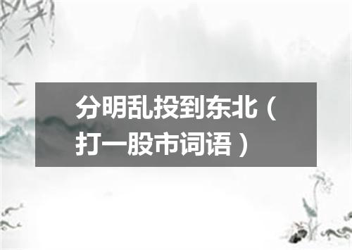 分明乱投到东北（打一股市词语）