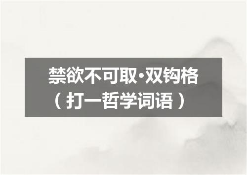 禁欲不可取·双钩格（打一哲学词语）