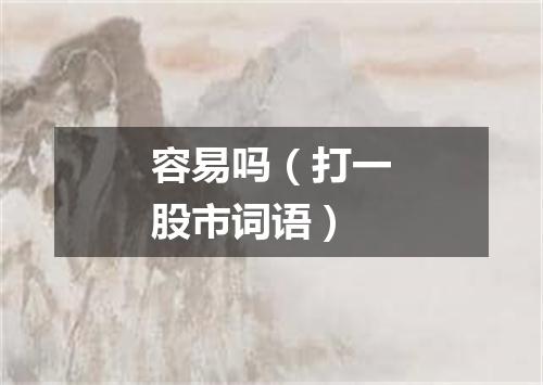 容易吗（打一股市词语）