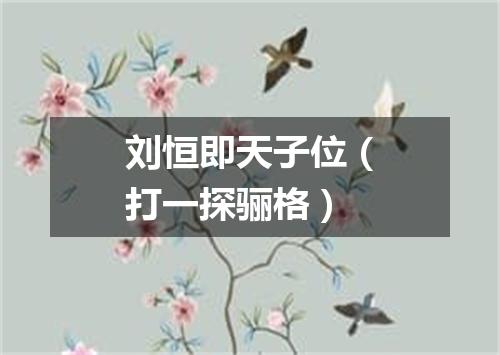 刘恒即天子位（打一探骊格）