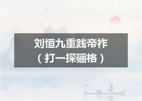 刘恒九重践帝祚（打一探骊格）