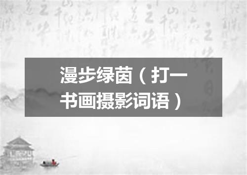 漫步绿茵（打一书画摄影词语）