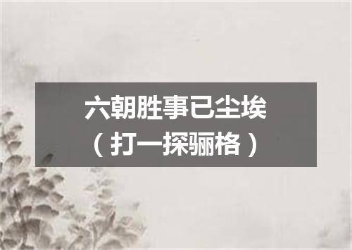 六朝胜事已尘埃（打一探骊格）