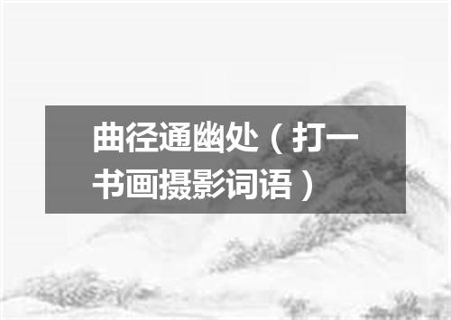 曲径通幽处（打一书画摄影词语）