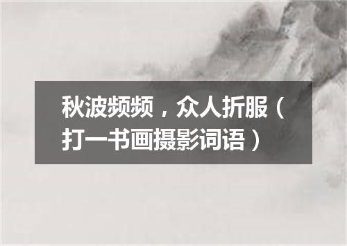 秋波频频，众人折服（打一书画摄影词语）