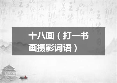 十八画（打一书画摄影词语）
