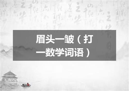 眉头一皱（打一数学词语）