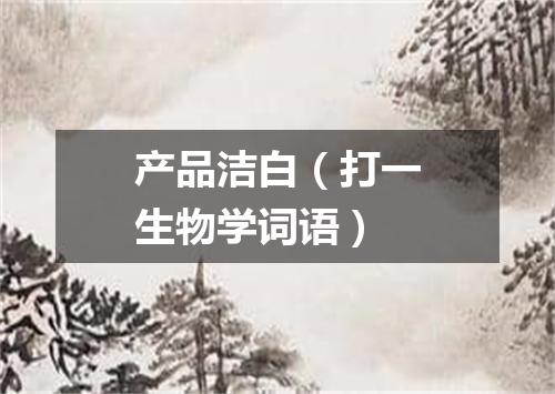 产品洁白（打一生物学词语）