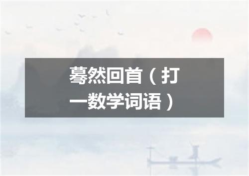 蓦然回首（打一数学词语）