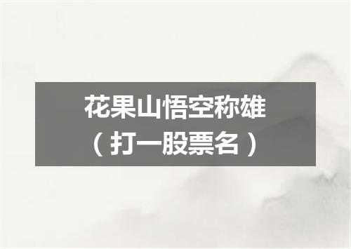 花果山悟空称雄（打一股票名）