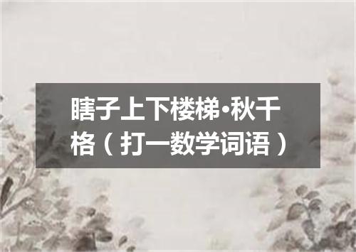 瞎子上下楼梯·秋千格（打一数学词语）