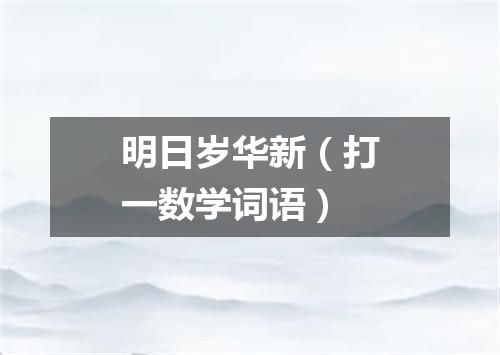 明日岁华新（打一数学词语）