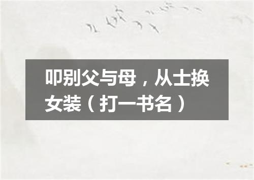 叩别父与母，从士换女装（打一书名）