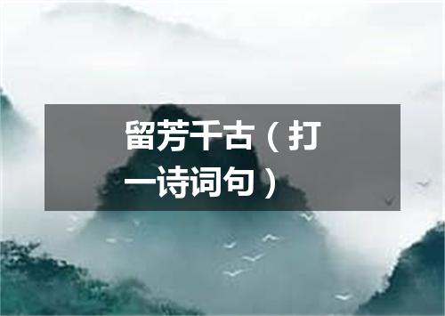 留芳千古（打一诗词句）