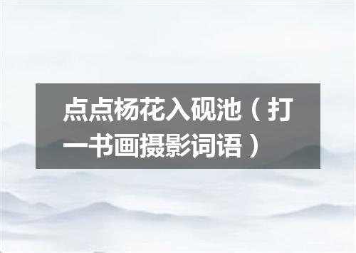 点点杨花入砚池（打一书画摄影词语）