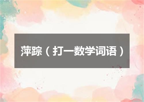 萍踪（打一数学词语）