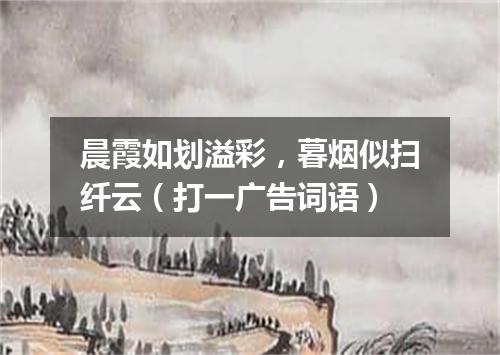 晨霞如划溢彩，暮烟似扫纤云（打一广告词语）