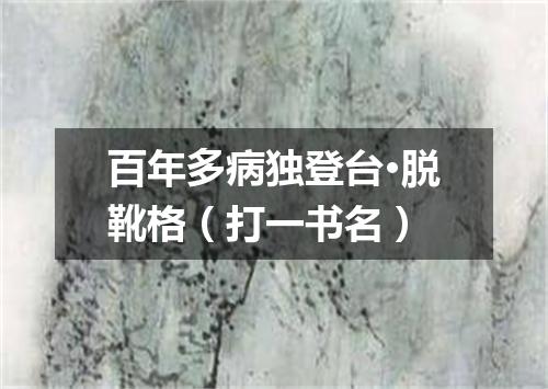 百年多病独登台·脱靴格（打一书名）