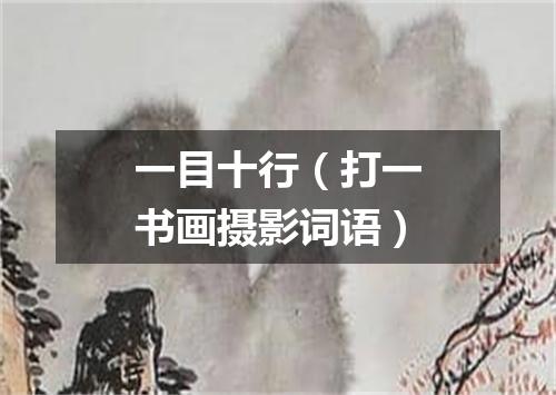 一目十行（打一书画摄影词语）