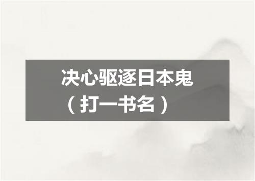 决心驱逐日本鬼（打一书名）