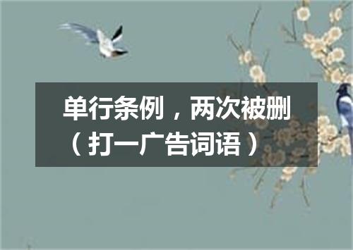 单行条例，两次被删（打一广告词语）