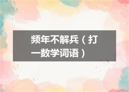 频年不解兵（打一数学词语）