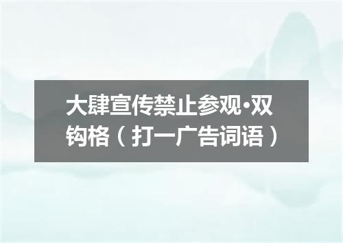 大肆宣传禁止参观·双钩格（打一广告词语）